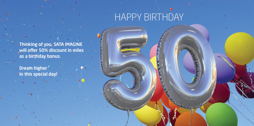 Thinking of you, SATA IMAGINE will offer 50% discount in miles as a birthday bonus. Dream higher in this special day! Happy Birthday.